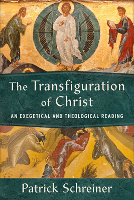 The Transfiguration of Christ: An Exegetical and Theological Reading - Schreiner, Patrick