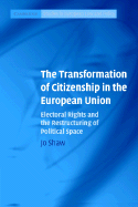 The Transformation of Citizenship in the European Union: Electoral Rights and the Restructuring of Political Space - Shaw, Jo
