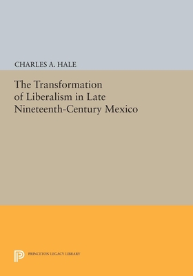 The Transformation of Liberalism in Late Nineteenth-Century Mexico - Hale, Charles A.