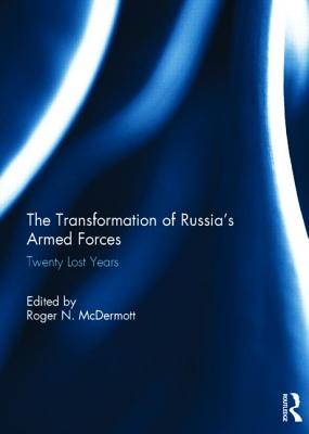 The Transformation of Russia's Armed Forces: Twenty Lost Years - McDermott, Roger N. (Editor)