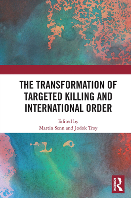 The Transformation of Targeted Killing and International Order - Senn, Martin (Editor), and Troy, Jodok (Editor)