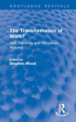 The Transformation of Work?: Skill, Flexibility and the Labour Process - Wood, Stephen (Editor)