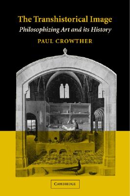 The Transhistorical Image: Philosophizing Art and Its History - Crowther, Paul