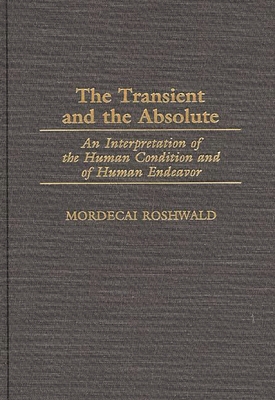The Transient and the Absolute: An Interpretation of the Human Condition and of Human Endeavor - Roshwald, Mordecai