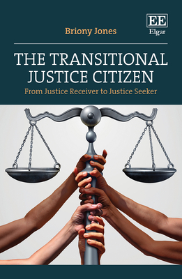 The Transitional Justice Citizen: From Justice Receiver to Justice Seeker - Jones, Briony