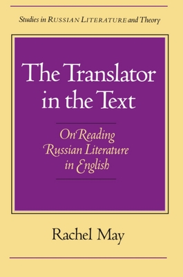 The Translator in the Text: On Reading Russian Literature in English - May, Rachel, Professor