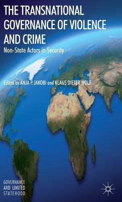 The Transnational Governance of Violence and Crime: Non-State Actors in Security - Jakobi, A (Editor), and Wolf, K (Editor)