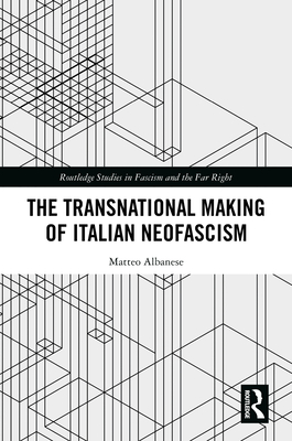 The Transnational Making of Italian Neofascism - Albanese, Matteo