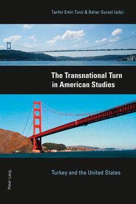 The Transnational Turn in American Studies: Turkey and the United States - Tunc, Tanfer Emin (Editor), and Gursel, Bahar (Editor)