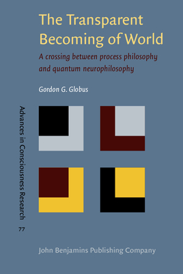 The Transparent Becoming of World: A crossing between process philosophy and quantum neurophilosophy - Globus, Gordon G.