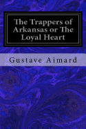 The trappers of Arkansas, or, The loyal heart