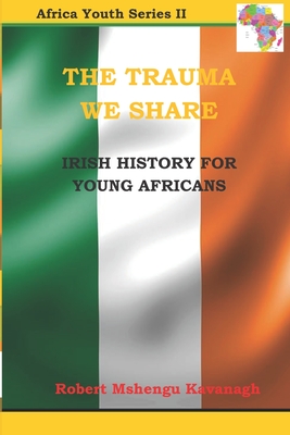 The Trauma We Share: Irish History for Young Africans - Kavanagh, Robert Mshengu