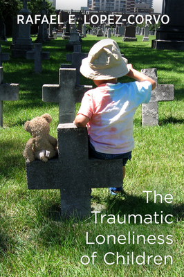 The Traumatic Loneliness of Children - Lopez-Corvo, Rafael E.