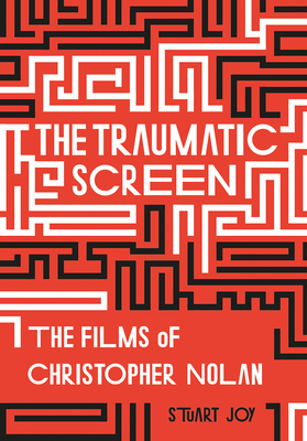 The Traumatic Screen: The Films of Christopher Nolan - Joy, Stuart