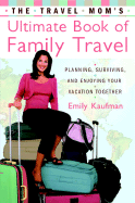 The Travel Mom's Ultimate Book of Family Travel: Planning, Surviving, and Enjoying Your Vacation Together