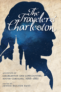 The Traveler's Charleston: Accounts of Charleston and Lowcountry, South Carolina, 1666 - 1861