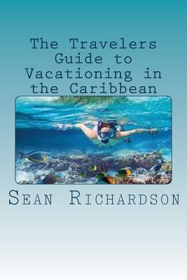 The Travelers Guide to Vacationing in the Caribbean - Richardson, Sean