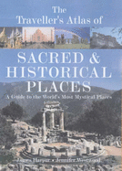 The Traveller's Atlas of Sacred and Historical Places: A Guide to the World's Most Mystical Locations - Harpur, James, and Westwood, Jennifer Beatrice