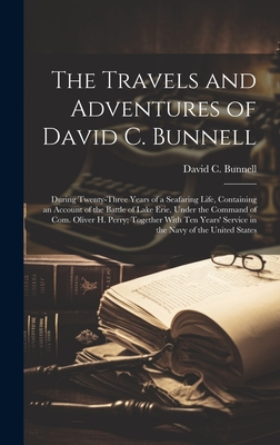 The Travels and Adventures of David C. Bunnell: During Twenty-three Years of a Seafaring Life, Containing an Account of the Battle of Lake Erie, Under the Command of Com. Oliver H. Perry; Together With ten Years' Service in the Navy of the United States - Bunnell, David C