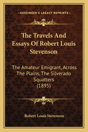 The Travels and Essays of Robert Louis Stevenson: The Amateur Emigrant, Across the Plains, the Silverado Squatters (1895)