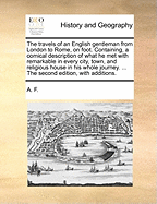 The Travels of an English Gentleman from London to Rome, on Foot. Containing, a Comical Description of What He Met with Remarkable in Every City, Town, and Religious House in His Whole Journey. ... the Second Edition, with Additions