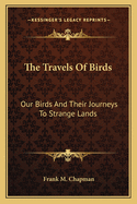 The Travels of Birds: Our Birds and Their Journeys to Strange Lands