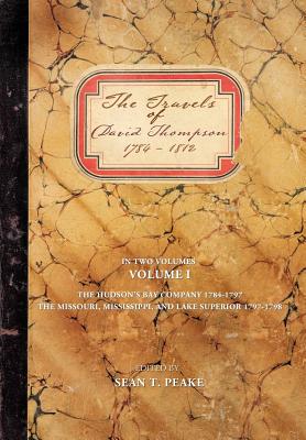 The Travels of David Thompson: Volume I the Hudson's Bay Company 1784-1797, the Missouri, Mississippi, and Lake Superior, 1797-1798 - Peake, Sean T