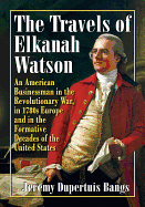 The Travels of Elkanah Watson: An American Businessman in the Revolutionary War, in 1780s Europe and in the Formative Decades of the United States