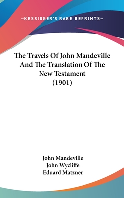 The Travels Of John Mandeville And The Translation Of The New Testament (1901) - Mandeville, John, and Wycliffe, John, and Matzner, Eduard (Editor)