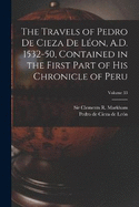 The Travels of Pedro De Cieza De Lon, A.D. 1532-50, Contained in the First Part of His Chronicle of Peru; Volume 33