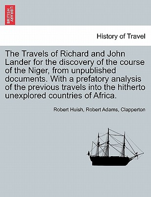 The Travels of Richard and John Lander for the discovery of the course of the Niger, from unpublished documents. With a prefatory analysis of the previous travels into the hitherto unexplored countries of Africa. - Huish, Robert, and Adams, Robert, and Clapperton
