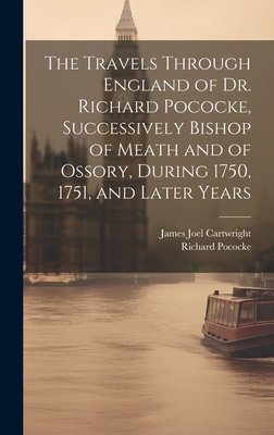 The Travels Through England of Dr. Richard Pococke, Successively Bishop of Meath and of Ossory, During 1750, 1751, and Later Years - Cartwright, James Joel, and Pococke, Richard