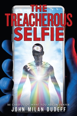 The Treacherous Selfie: Be Careful of What You Ask in Prayer - Dudeff, John Milan