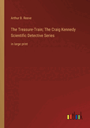 The Treasure-Train; The Craig Kennedy Scientific Detective Series: in large print