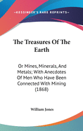 The Treasures Of The Earth: Or Mines, Minerals, And Metals; With Anecdotes Of Men Who Have Been Connected With Mining (1868)