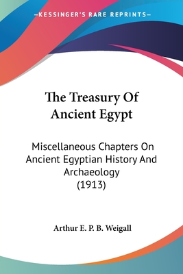 The Treasury Of Ancient Egypt: Miscellaneous Chapters On Ancient Egyptian History And Archaeology (1913) - Weigall, Arthur E P B