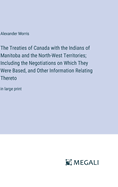 The Treaties of Canada with the Indians of Manitoba and the North-West Territories; Including the Negotiations on Which They Were Based, and Other Information Relating Thereto: in large print