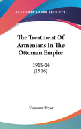 The Treatment Of Armenians In The Ottoman Empire: 1915-16 (1916)