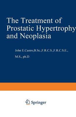 The Treatment of Prostatic Hypertrophy and Neoplasia - Castro, J E (Editor)