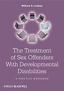 The Treatment of Sex Offenders with Developmental Disabilities: A Practice Workbook - Lindsay, William R, Dr.