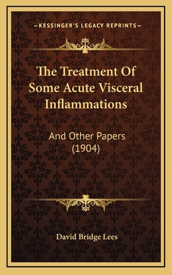 The Treatment of Some Acute Visceral Inflammations: And Other Papers (1904) - Lees, David Bridge