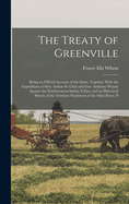 The Treaty of Greenville: Being an Official Account of the Same, Together with the Expeditions of Gen. Arthur St. Clair and Gen. Anthony Wayne Against the Northwestern Indian Tribes, and an Historical Sketch of the Territory Northwest of the Ohio River, P