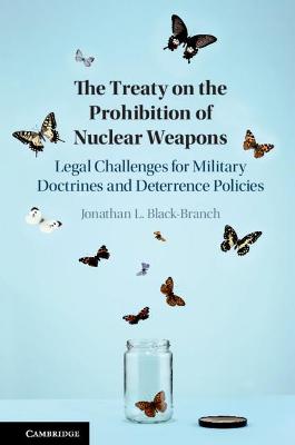 The Treaty on the Prohibition of Nuclear Weapons: Legal Challenges for Military Doctrines and Deterrence Policies - Black-Branch, Jonathan L.