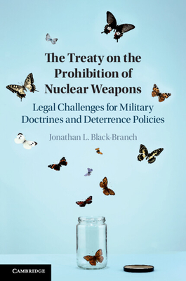 The Treaty on the Prohibition of Nuclear Weapons: Legal Challenges for Military Doctrines and Deterrence Policies - Black-Branch, Jonathan L