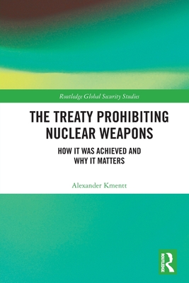 The Treaty Prohibiting Nuclear Weapons: How it was Achieved and Why it Matters - Kmentt, Alexander