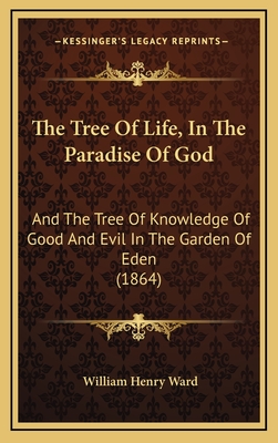 The Tree of Life, in the Paradise of God: And the Tree of Knowledge of Good and Evil in the Garden of Eden (1864) - Ward, William Henry