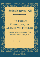 The Tree of Mythology, Its Growth and Fruitage: Genesis of the Nursery Tale, Saws of Folk-Lore, Etc (Classic Reprint)