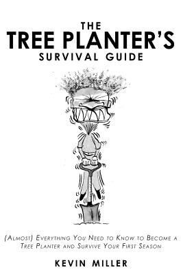 The Tree Planter's Survival Guide: (Almost) Everything You Need to Know to Become a Tree Planter and Survive Your First Season - Miller, Kevin