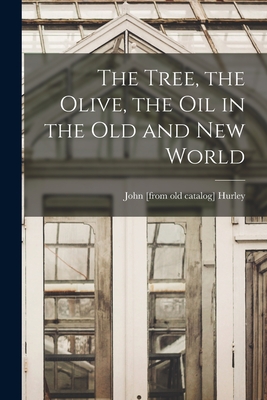 The Tree, the Olive, the oil in the Old and New World - Hurley, John