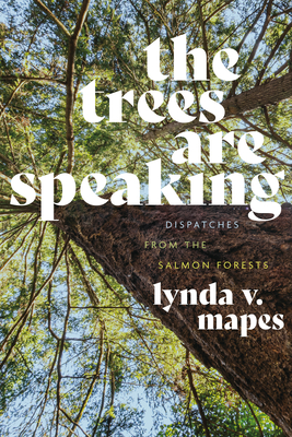 The Trees Are Speaking: Dispatches from the Salmon Forests - Mapes, Lynda V